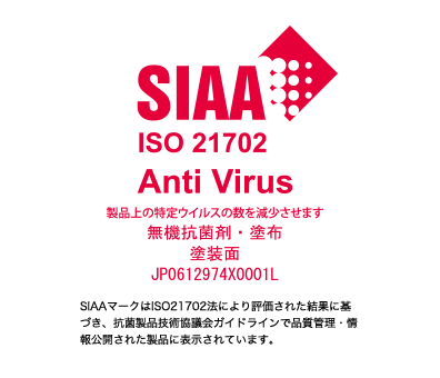 SIAA ISO 21702 for Anti Virus 製品上の特定ウイルスの数を減少させます。 無機抗菌剤・塗布 塗装面 JP0612974X0001L SIAAマークはISO21702法により評価された結果に基づき、抗菌製品技術協議会ガイドラインで品質管理・情報公開された製品に表示されています。